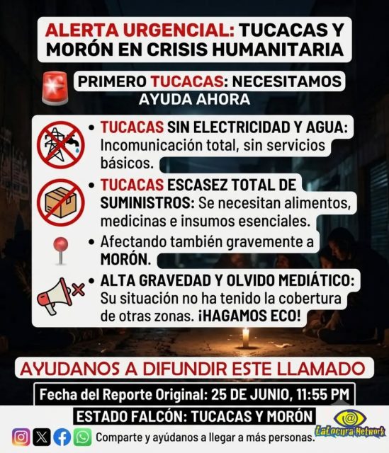 🆘 ¡URGENTE! TUCACAS Y MORÓN EN CRISIS TRAS EL SISMO. LA AYUDA ES VITAL AHORA MISMO.

Este es un reporte original del 25 de junio a las 11:55 PM. Desde LaLocura Network, en equipo con Diario La Calle y Made in Venezuelaç, confirmamos una situación de alta gravedad. Tucacas y Morón enfrentan una crisis humanitaria real:
🚫 Sin electricidad ni agua.
📦 Escasez total de suministros básicos.
🗣️ Alto nivel de gravedad y olvido mediático. ¡HAGAMOS ECO!

Por favor, te pedimos: ¡DIFUNDE ESTE MENSAJE! Cada segundo cuenta. No dejes que la situación de estas comunidades sea olvidada.

⚠️ ESTAMOS A LA ORDEN: Si tienes información confirmada sobre el estado de la zona o estás buscando a una persona extraviada, contáctanos por DM o WhatsApp. Publicaremos cualquier dato verificado para ayudar en la búsqueda y difusión.

Aquí te dejamos algunos números de emergencia de Tucacas y el Estado Falcón (también relevantes para Morón):

📲 NÚMEROS DE EMERGENCIA ÚTILES:
📞 Urgencia Nacional: 911
📞 Búsqueda de Familiares (Cruz Roja): 0422-799-4880
📞 Protección Civil Falcón: 0268-2545569
📞 Protección Civil Carabobo (para Morón): 0241-8592171
📞 Bomberos del Estado Falcón: 0268-3409028 / 0268-2539923